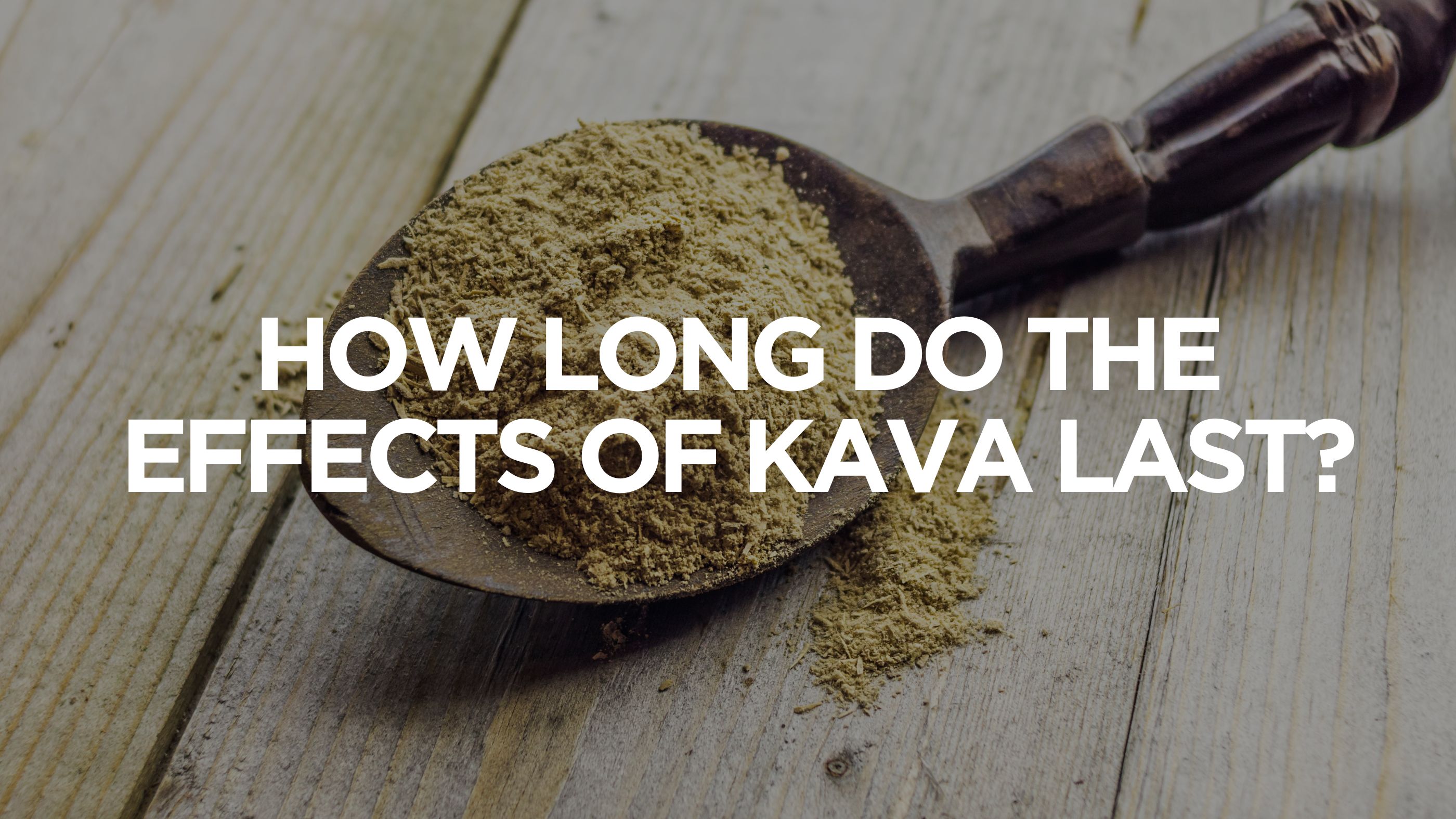 How Long Do the Effects of Kava Last?
