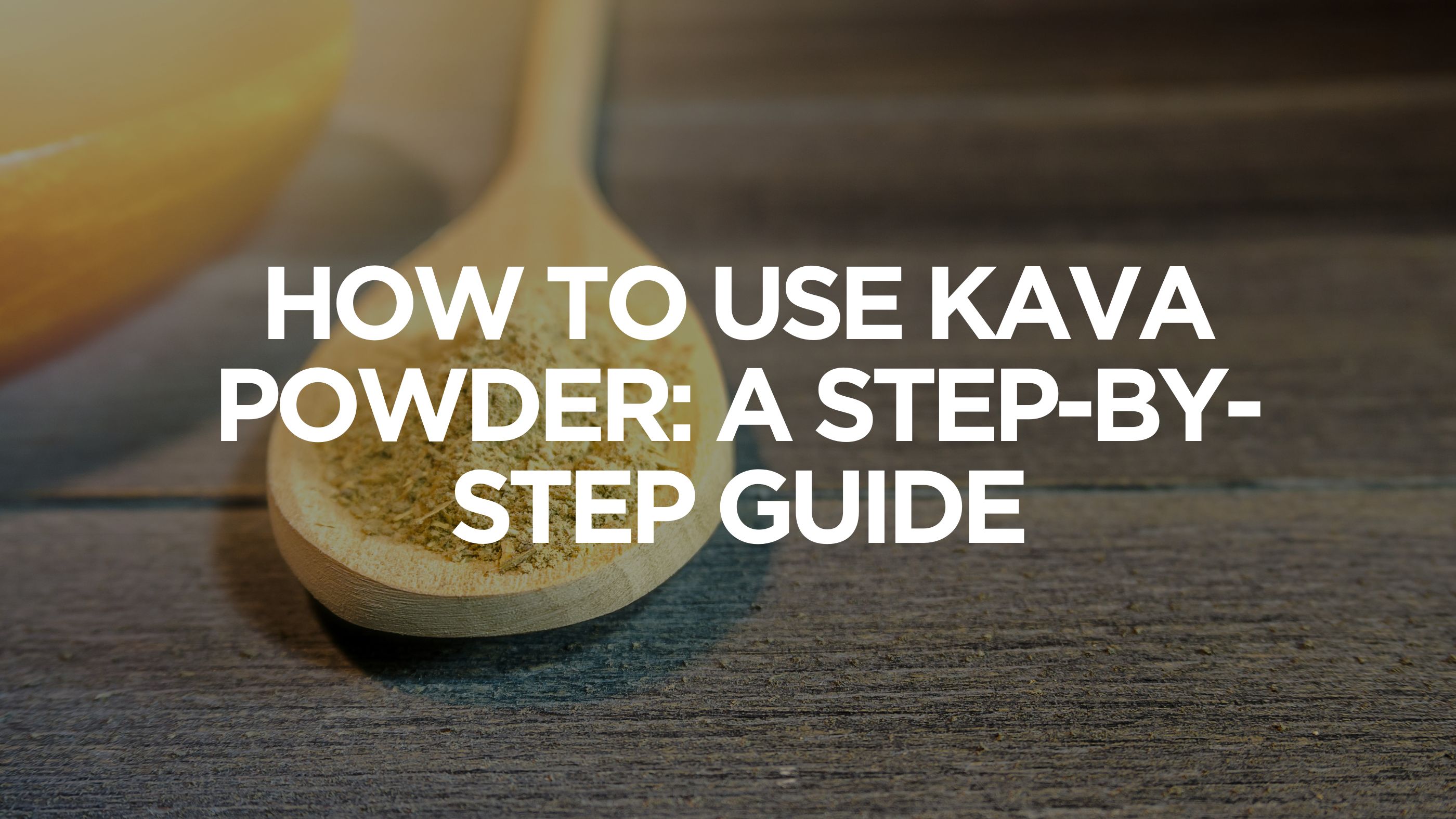 How to Use Kava Powder: A Step-by-Step Guide